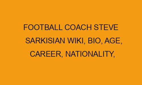 Football Coach Steve Sarkisian Wiki, Bio, Age, Career, Nationality ...